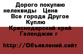 Дорого покупаю нелеквиды › Цена ­ 50 000 - Все города Другое » Куплю   . Краснодарский край,Геленджик г.